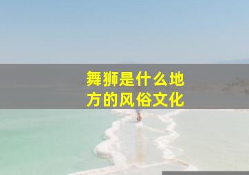 舞狮是什么地方的风俗文化