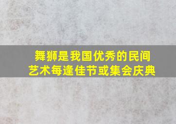 舞狮是我国优秀的民间艺术每逢佳节或集会庆典