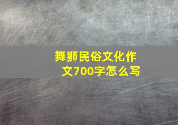 舞狮民俗文化作文700字怎么写