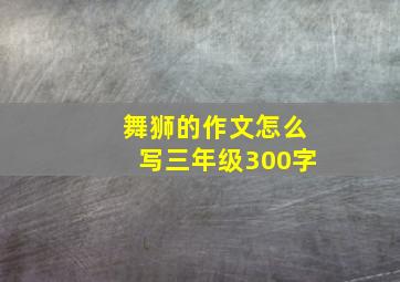 舞狮的作文怎么写三年级300字