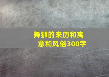 舞狮的来历和寓意和风俗300字