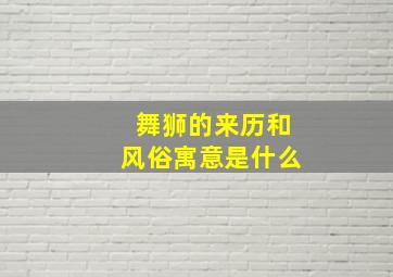 舞狮的来历和风俗寓意是什么