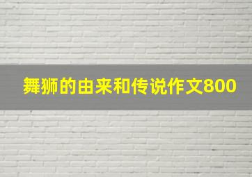 舞狮的由来和传说作文800