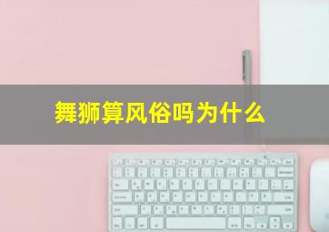 舞狮算风俗吗为什么