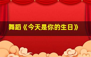 舞蹈《今天是你的生日》