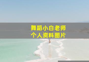 舞蹈小白老师个人资料图片