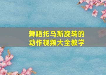 舞蹈托马斯旋转的动作视频大全教学