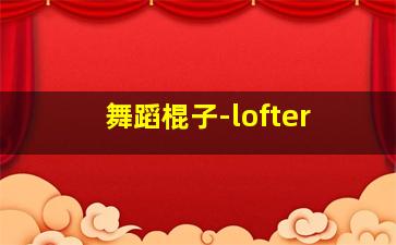 舞蹈棍子-lofter