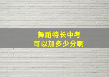 舞蹈特长中考可以加多少分啊