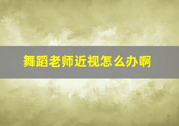 舞蹈老师近视怎么办啊