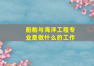 船舶与海洋工程专业是做什么的工作