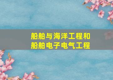 船舶与海洋工程和船舶电子电气工程