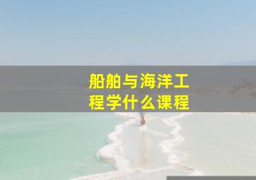 船舶与海洋工程学什么课程