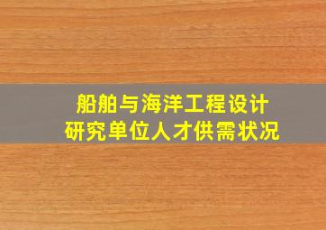 船舶与海洋工程设计研究单位人才供需状况