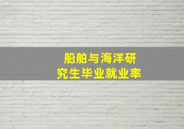 船舶与海洋研究生毕业就业率