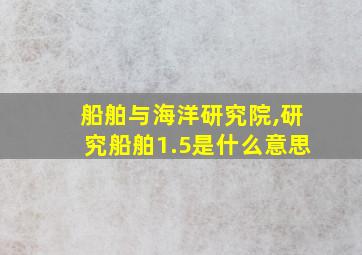 船舶与海洋研究院,研究船舶1.5是什么意思