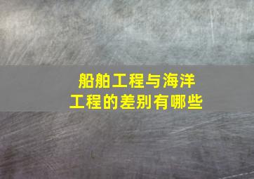 船舶工程与海洋工程的差别有哪些