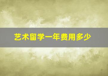 艺术留学一年费用多少