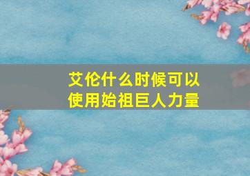 艾伦什么时候可以使用始祖巨人力量