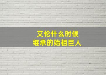 艾伦什么时候继承的始祖巨人