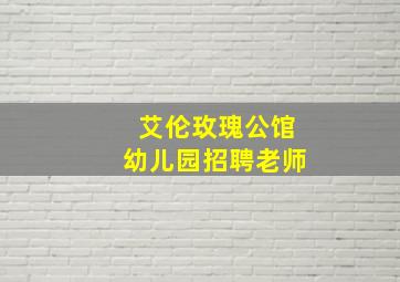 艾伦玫瑰公馆幼儿园招聘老师