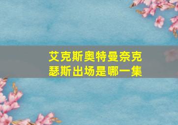 艾克斯奥特曼奈克瑟斯出场是哪一集