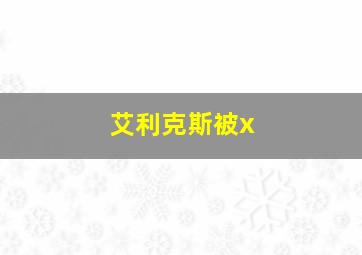 艾利克斯被x