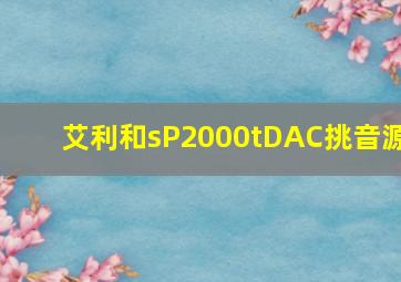 艾利和sP2000tDAC挑音源