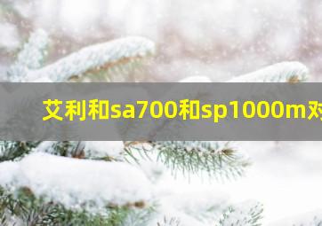 艾利和sa700和sp1000m对比