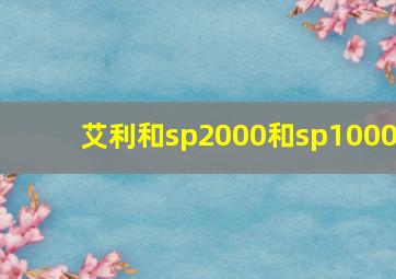 艾利和sp2000和sp1000