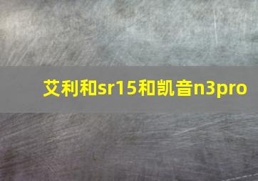 艾利和sr15和凯音n3pro