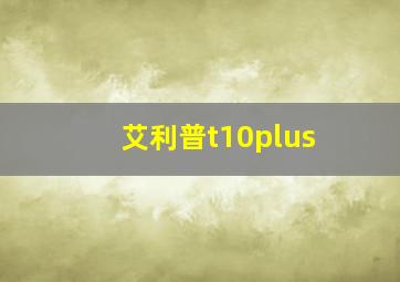 艾利普t10plus