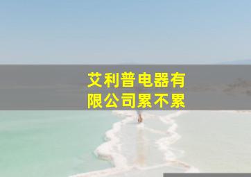 艾利普电器有限公司累不累