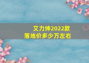 艾力绅2022款落地价多少万左右