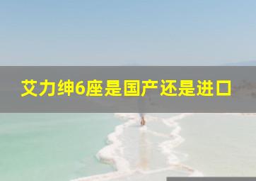 艾力绅6座是国产还是进口