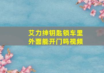 艾力绅钥匙锁车里外面能开门吗视频