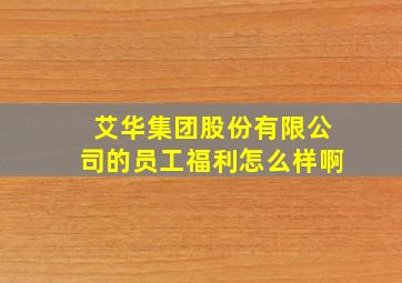 艾华集团股份有限公司的员工福利怎么样啊