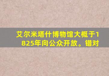 艾尔米塔什博物馆大概于1825年向公众开放。错对