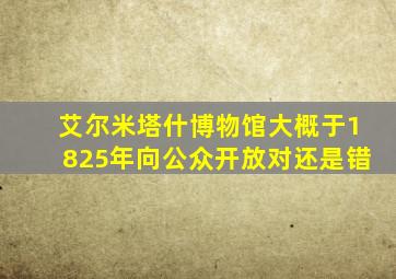 艾尔米塔什博物馆大概于1825年向公众开放对还是错