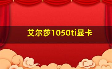 艾尔莎1050ti显卡