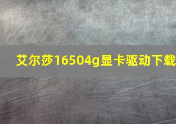 艾尔莎16504g显卡驱动下载