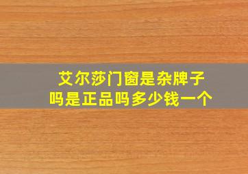 艾尔莎门窗是杂牌子吗是正品吗多少钱一个