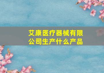 艾康医疗器械有限公司生产什么产品