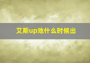 艾斯up池什么时候出