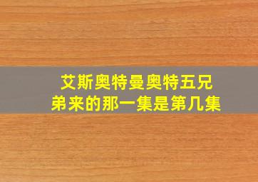 艾斯奥特曼奥特五兄弟来的那一集是第几集