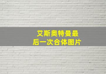 艾斯奥特曼最后一次合体图片