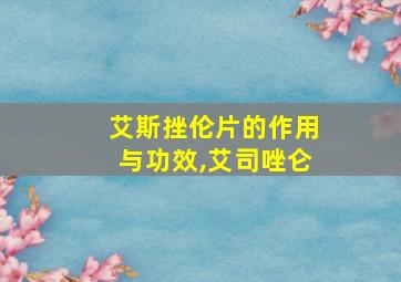 艾斯挫伦片的作用与功效,艾司唑仑