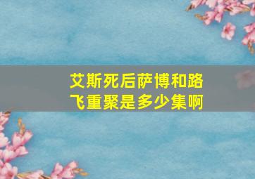 艾斯死后萨博和路飞重聚是多少集啊