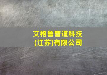 艾格鲁管道科技(江苏)有限公司