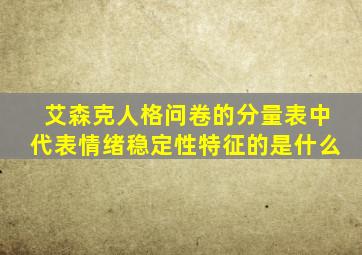 艾森克人格问卷的分量表中代表情绪稳定性特征的是什么